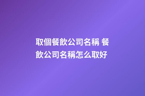 取個餐飲公司名稱 餐飲公司名稱怎么取好-第1張-公司起名-玄機派